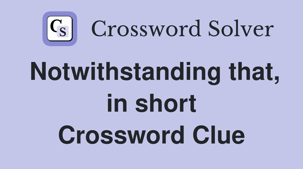 Notwithstanding that, in short Crossword Clue