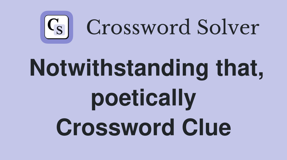 Notwithstanding that, poetically Crossword Clue