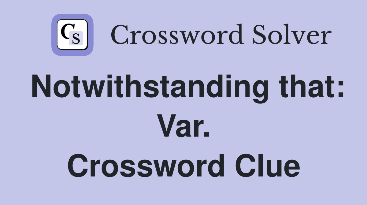 Notwithstanding that: Var. Crossword Clue