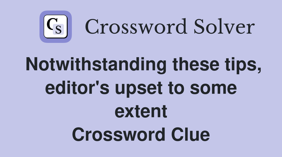 Notwithstanding these tips, editor's upset to some extent Crossword Clue