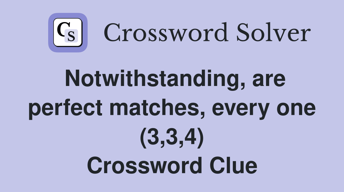 Notwithstanding, are perfect matches, every one (3,3,4) Crossword Clue