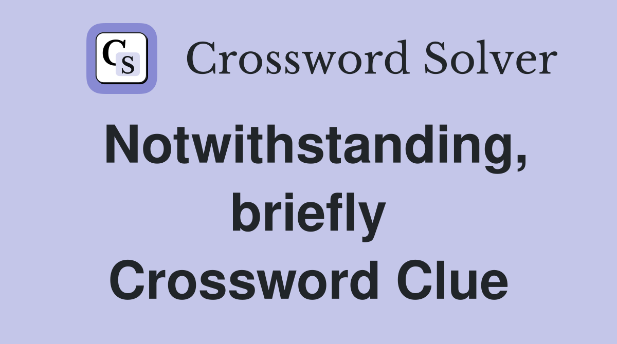 Notwithstanding, briefly Crossword Clue