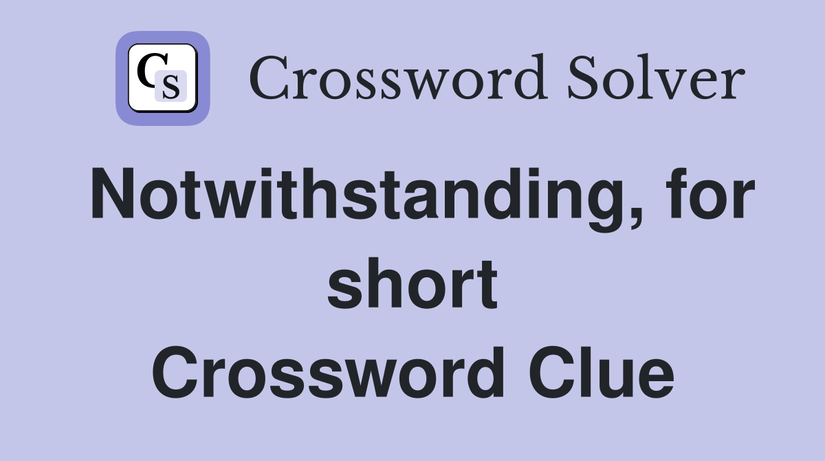 Notwithstanding, for short Crossword Clue