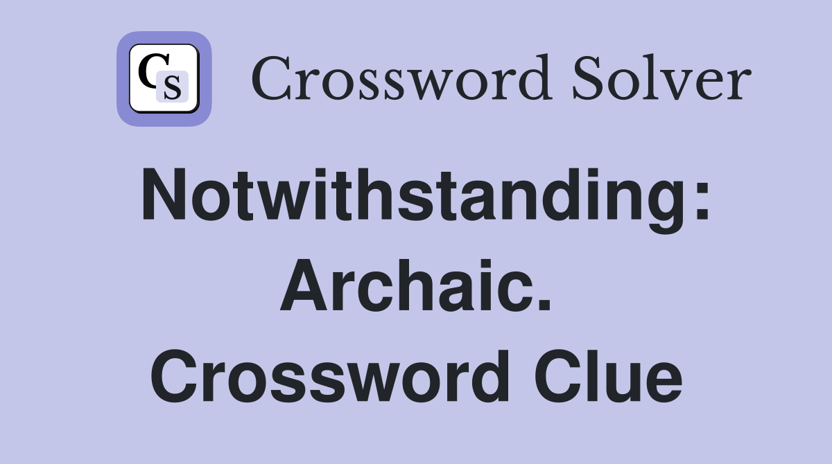 Notwithstanding: Archaic. Crossword Clue