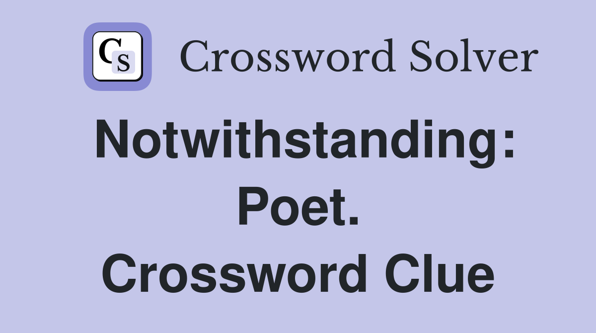 Notwithstanding: Poet. Crossword Clue