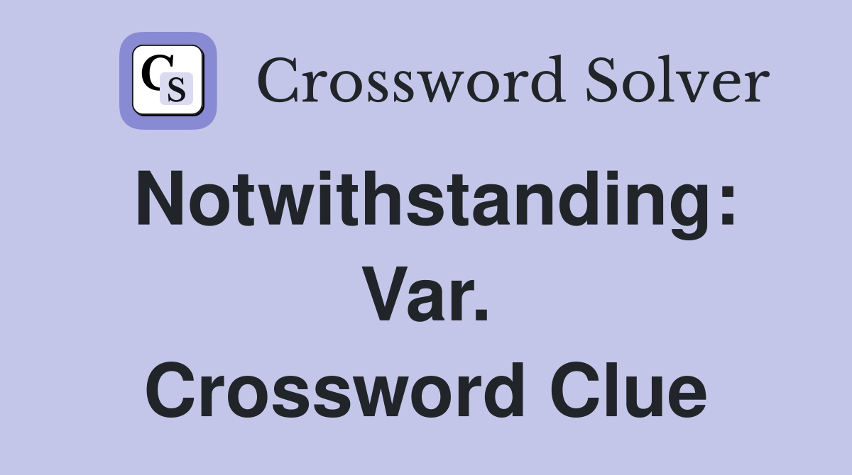 Notwithstanding: Var. Crossword Clue