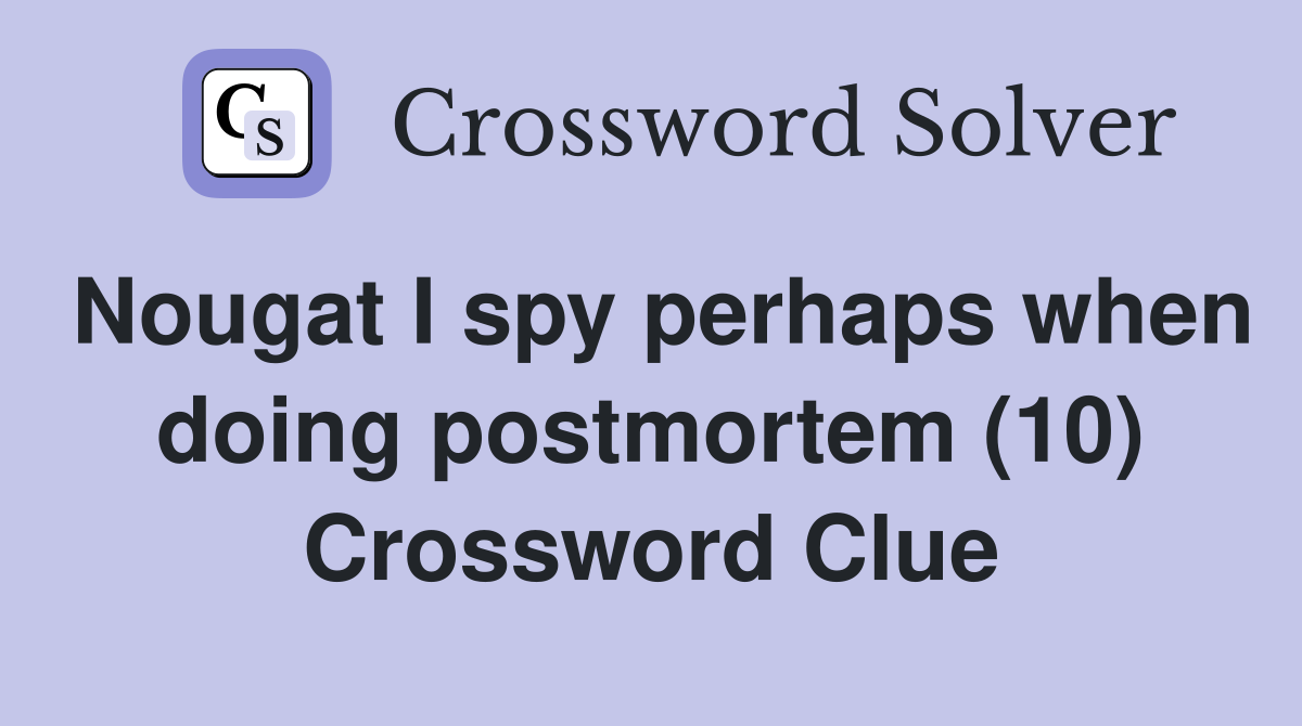 Nougat I spy perhaps when doing postmortem (10) Crossword Clue