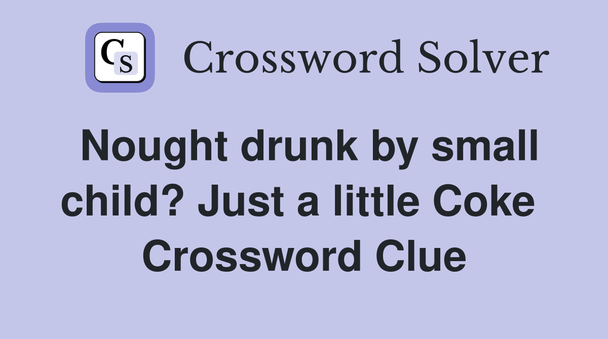 Nought drunk by small child? Just a little Coke  Crossword Clue