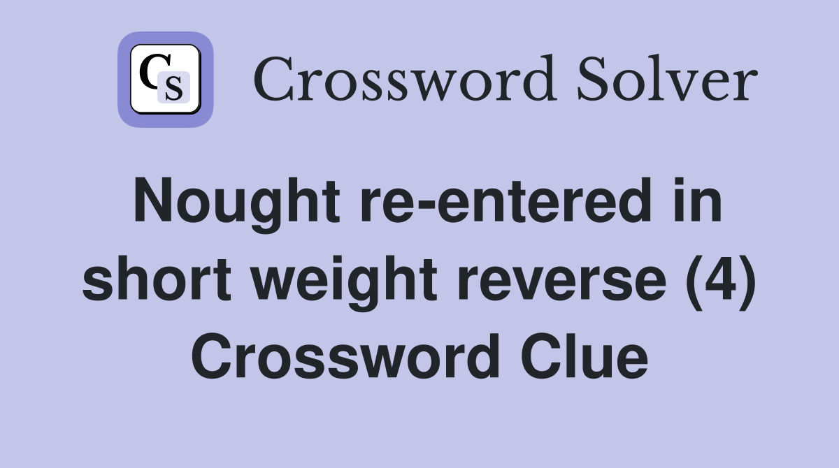 Nought re-entered in short weight reverse (4) Crossword Clue
