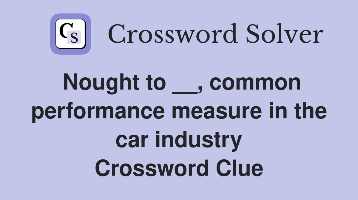 Nought to __, common performance measure in the car industry Crossword Clue
