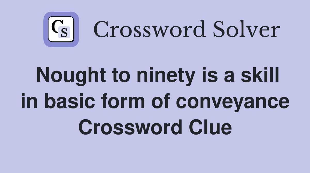 Nought to ninety is a skill in basic form of conveyance Crossword Clue