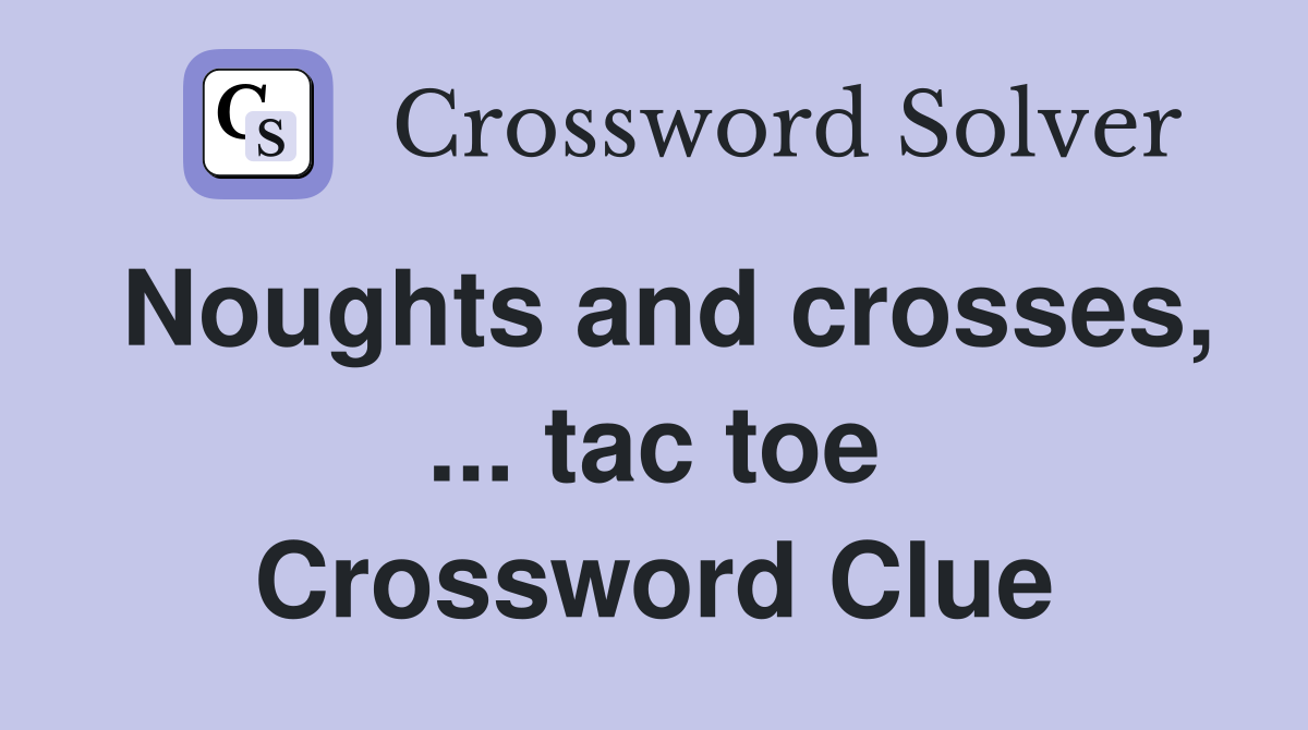 Noughts and crosses, ... tac toe Crossword Clue