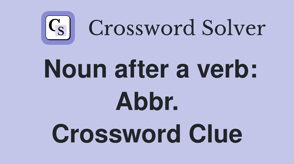 Noun after a verb: Abbr. Crossword Clue