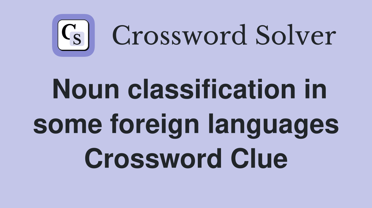 Noun classification in some foreign languages Crossword Clue