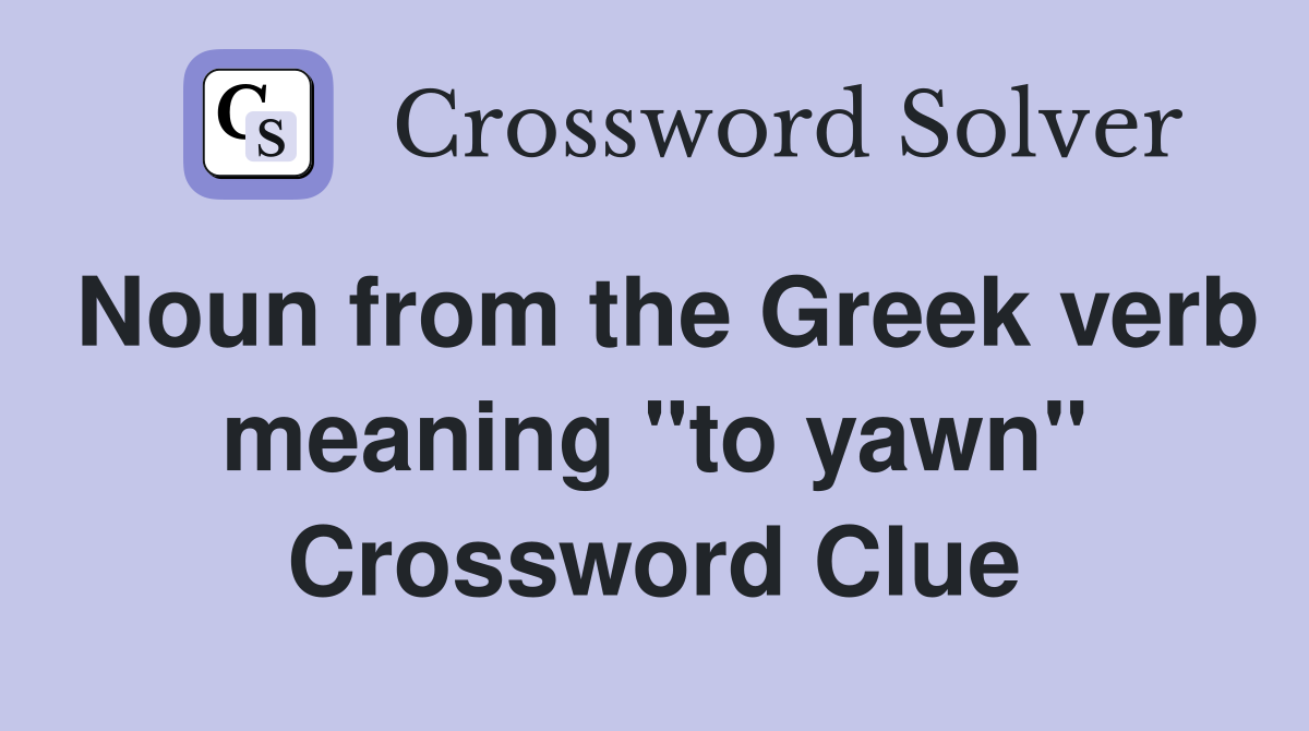 Noun from the Greek verb meaning "to yawn" Crossword Clue