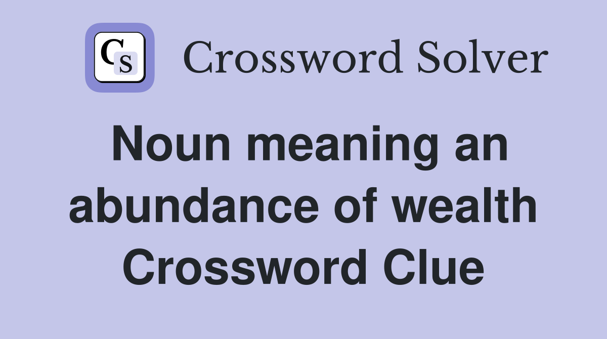 Noun meaning an abundance of wealth Crossword Clue