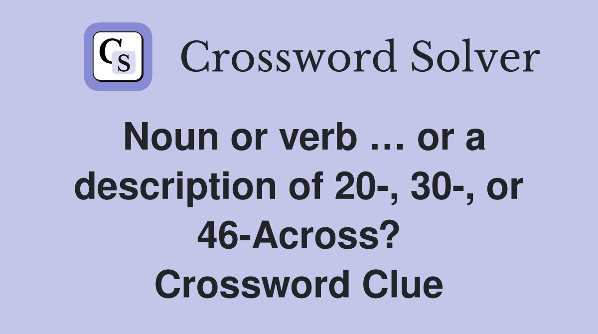 Noun or verb … or a description of 20-, 30-, or 46-Across? Crossword Clue