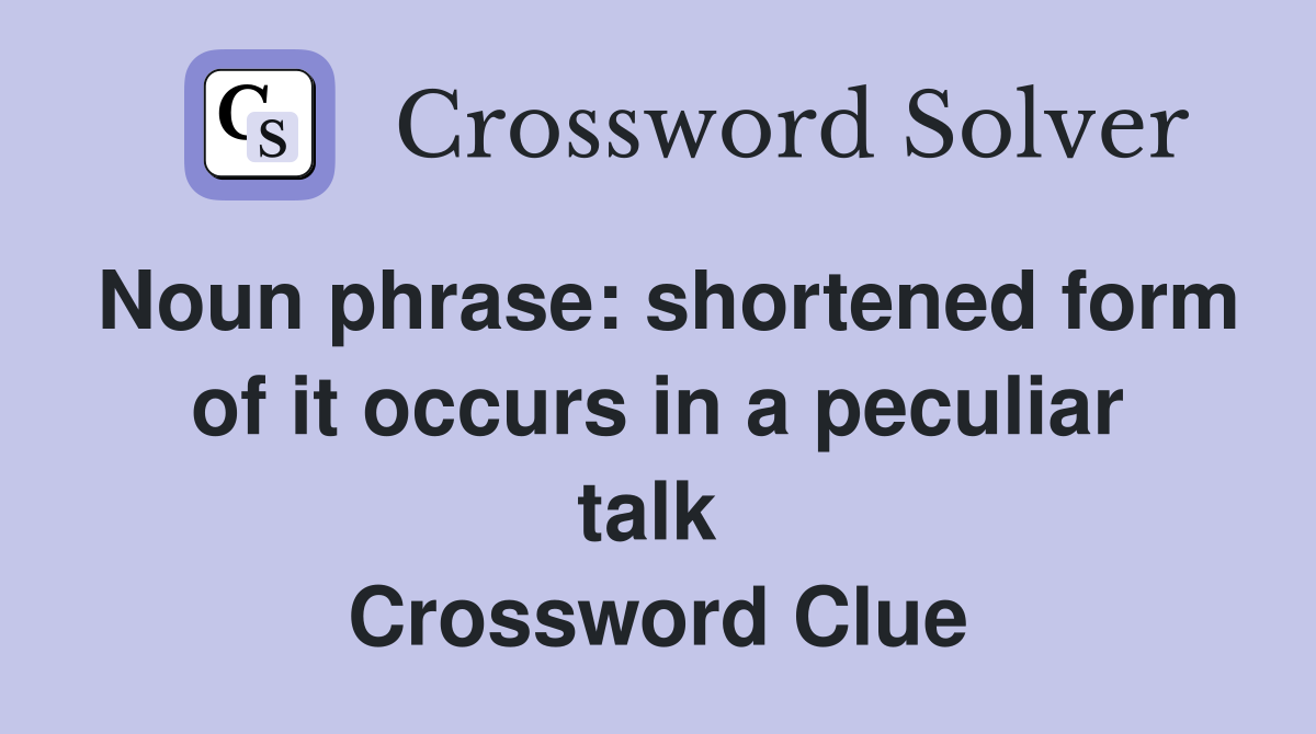 Noun phrase: shortened form of it occurs in a peculiar talk  Crossword Clue