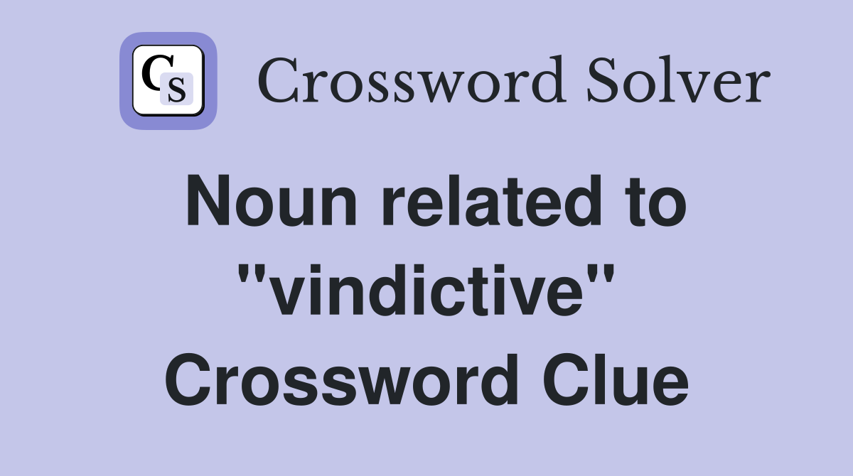 Noun related to ''vindictive'' Crossword Clue