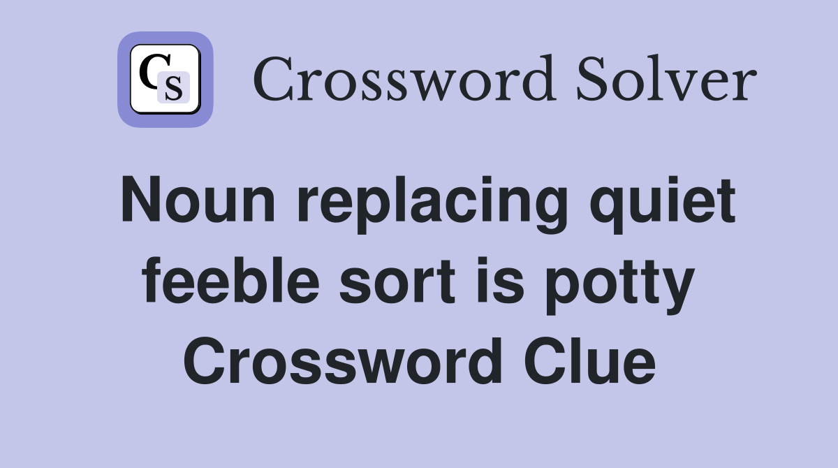 Noun replacing quiet feeble sort is potty Crossword Clue