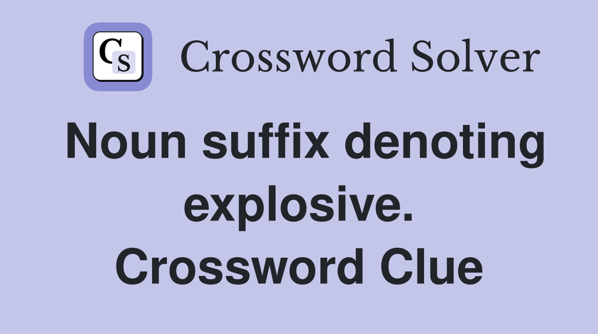 Noun suffix denoting explosive. Crossword Clue