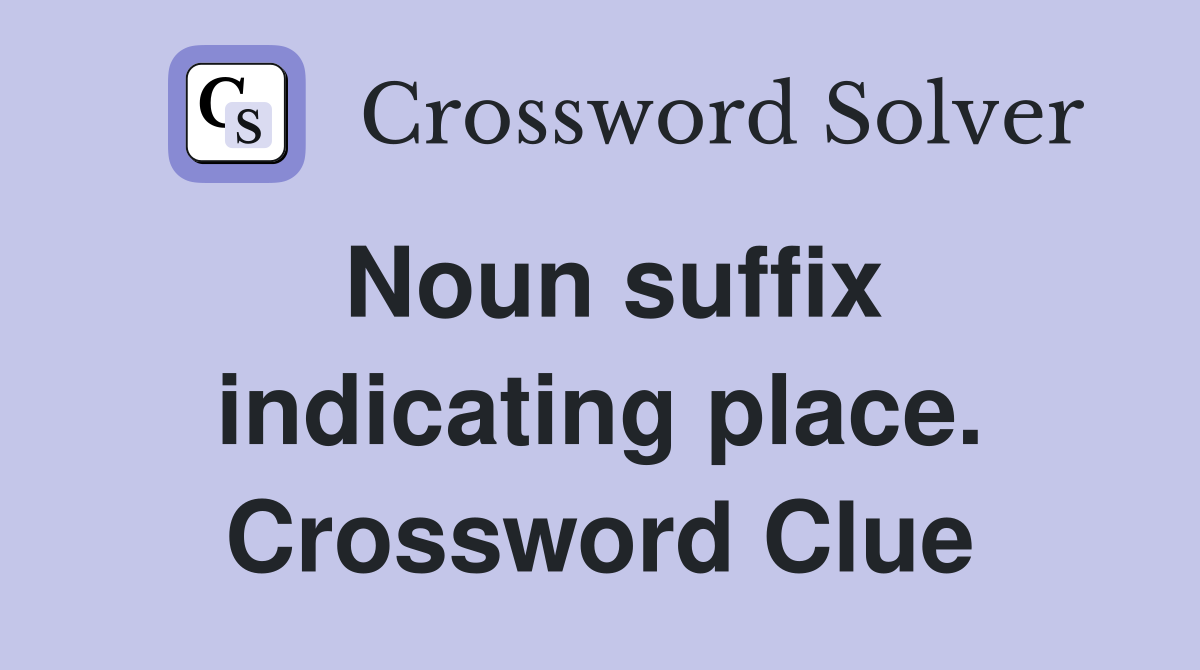 Noun suffix indicating place. Crossword Clue