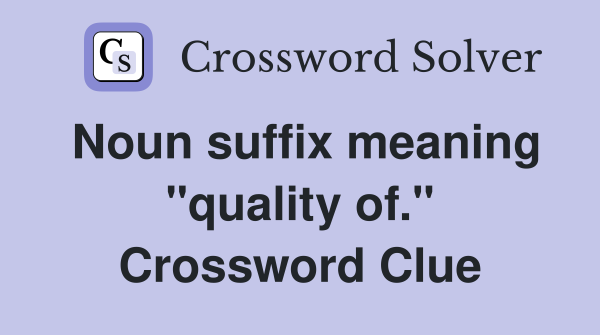 Noun suffix meaning "quality of." Crossword Clue