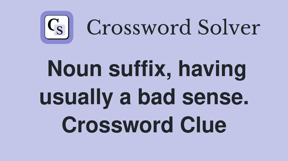 Noun suffix, having usually a bad sense. Crossword Clue