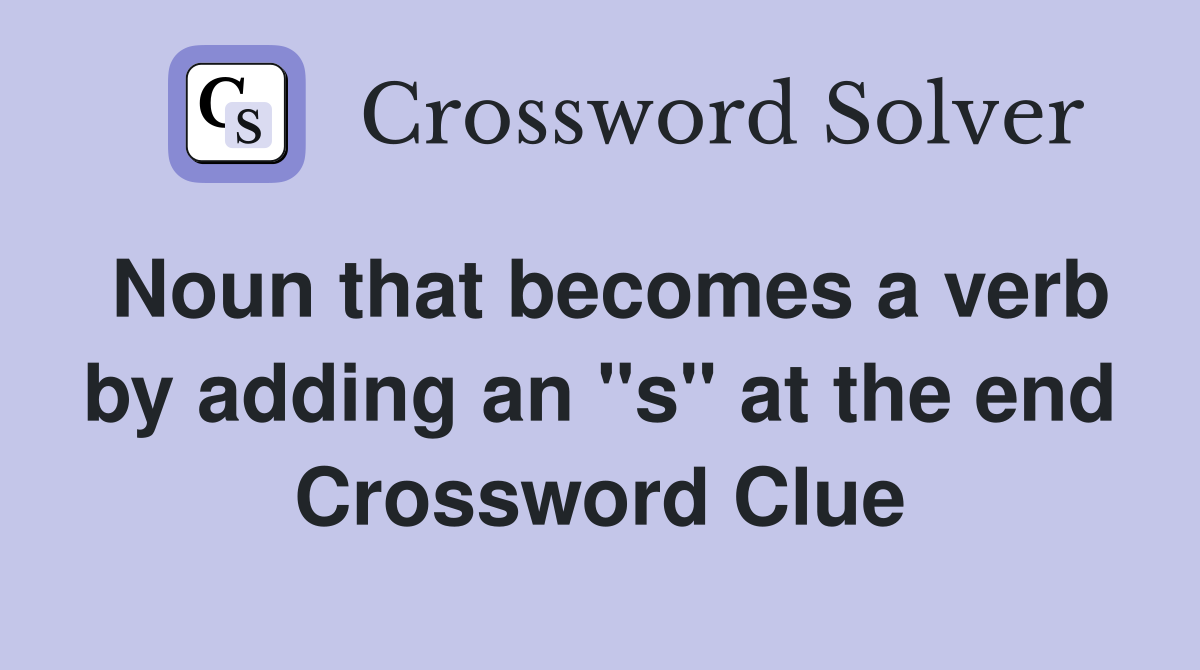Noun that becomes a verb by adding an "s" at the end Crossword Clue