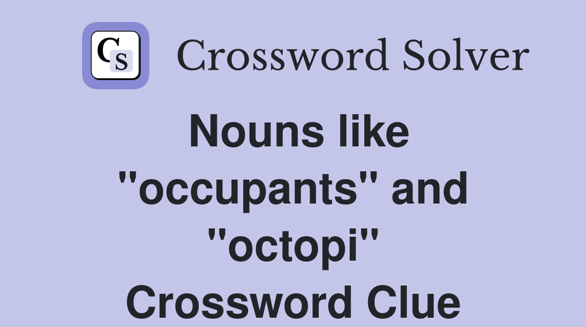 Nouns like ''occupants'' and ''octopi'' Crossword Clue