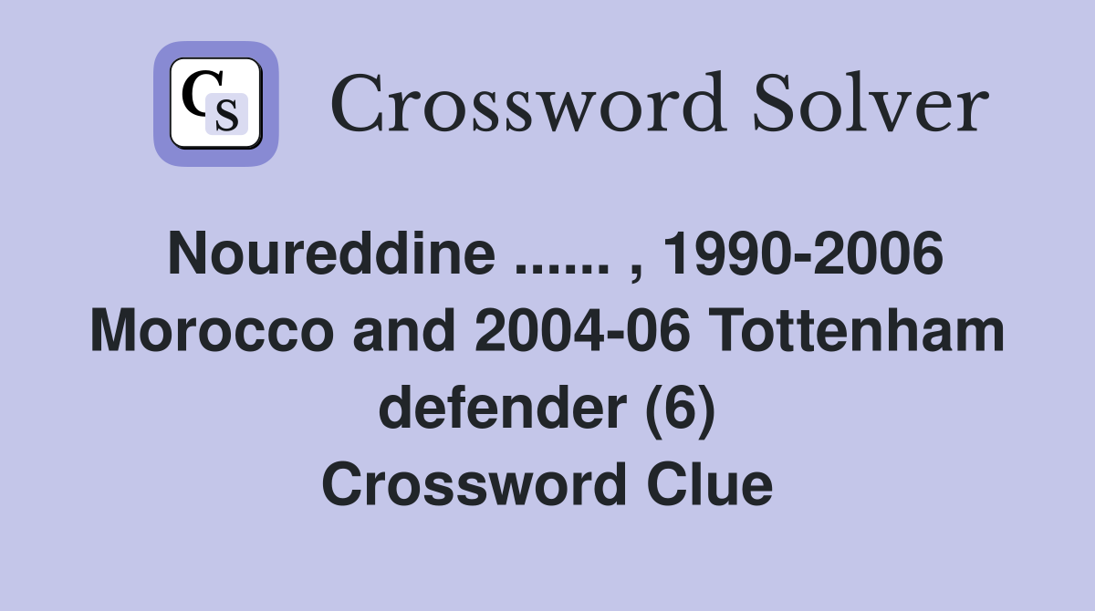 Noureddine ...... , 1990-2006 Morocco and 2004-06 Tottenham defender (6) Crossword Clue