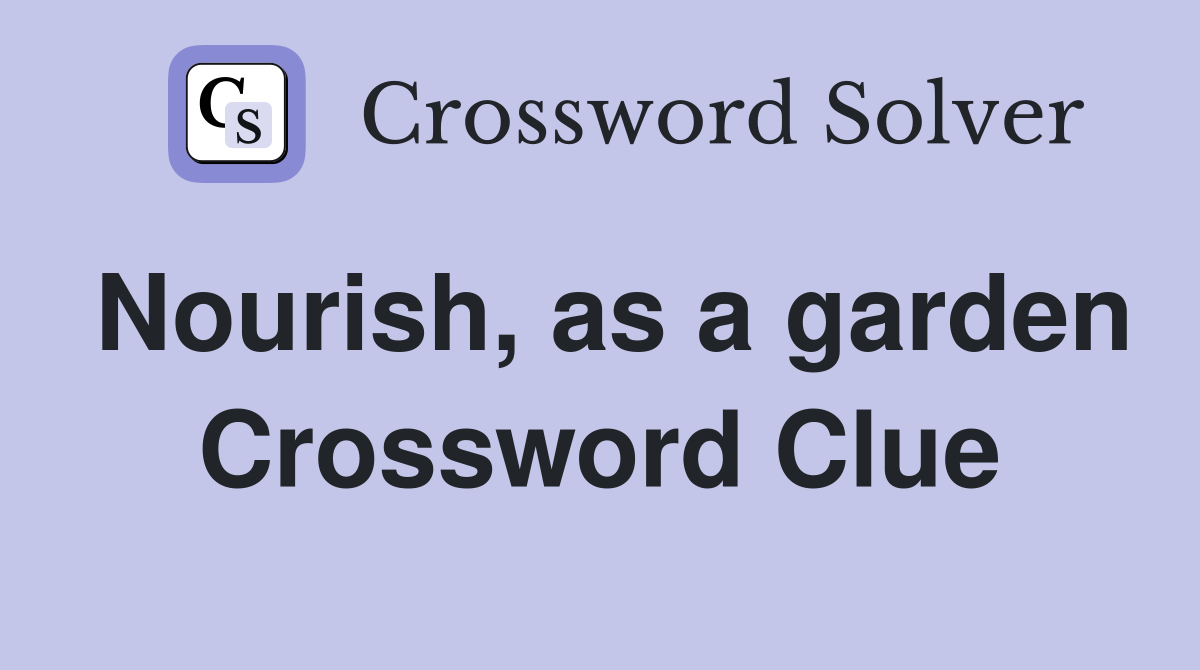 Nourish, as a garden Crossword Clue