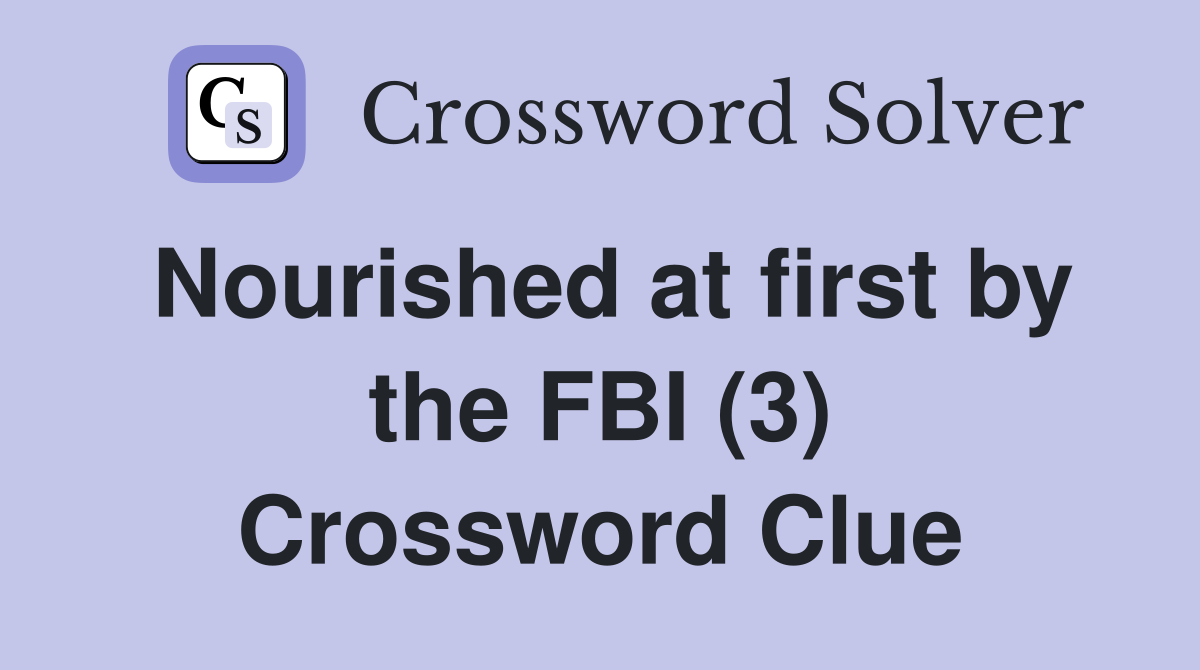 Nourished at first by the FBI (3) Crossword Clue
