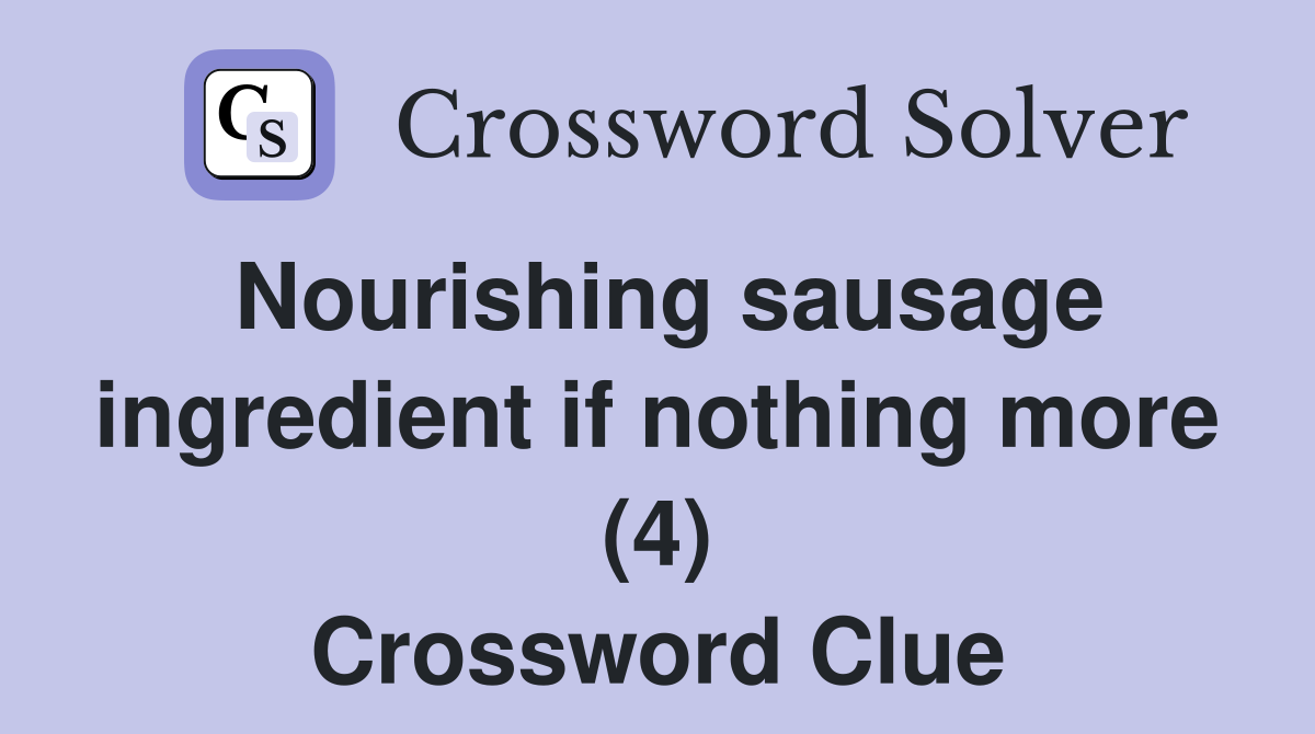 Nourishing sausage ingredient if nothing more (4) Crossword Clue