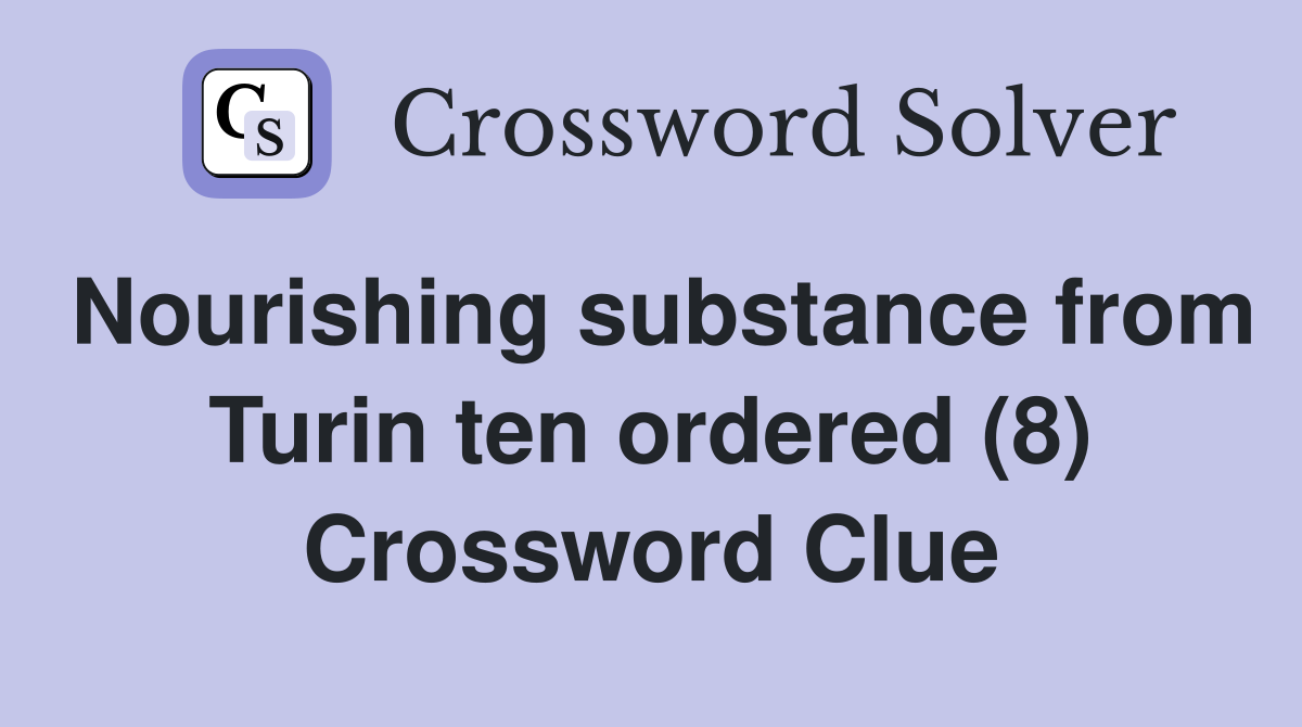 Nourishing substance from Turin ten ordered (8) Crossword Clue