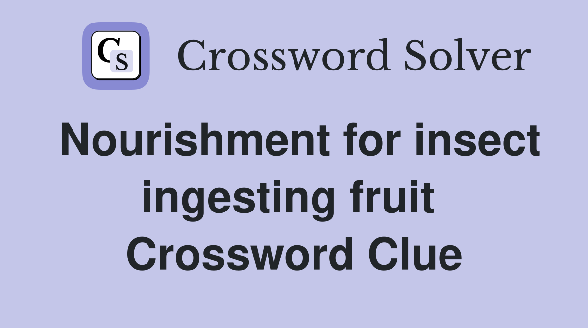 Nourishment for insect ingesting fruit  Crossword Clue