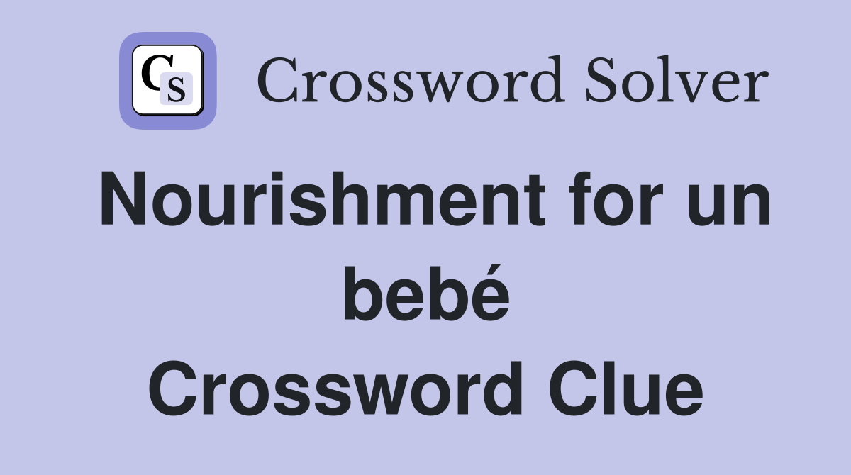 Nourishment for un bebé Crossword Clue