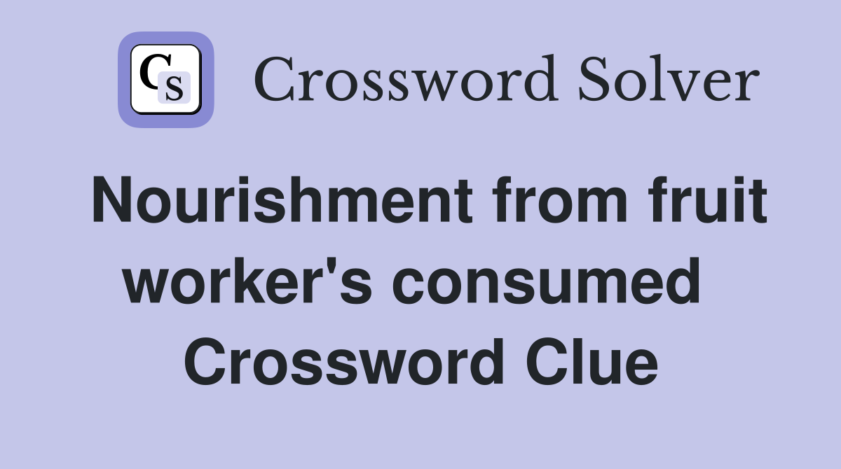 Nourishment from fruit worker's consumed  Crossword Clue