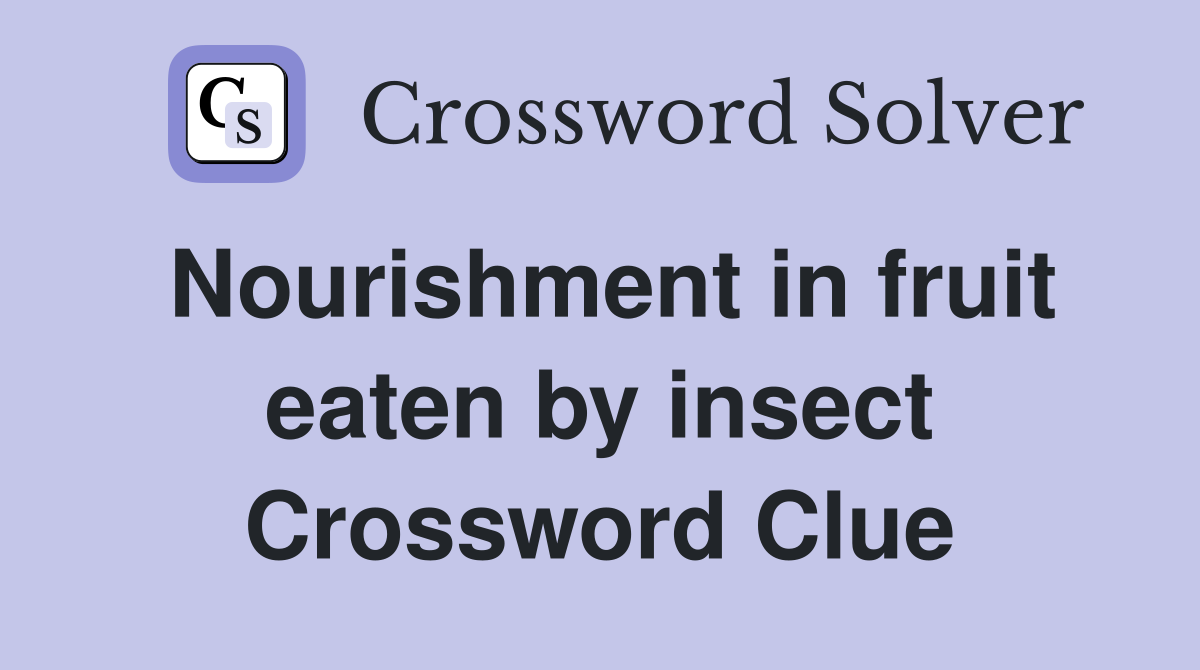 Nourishment in fruit eaten by insect Crossword Clue