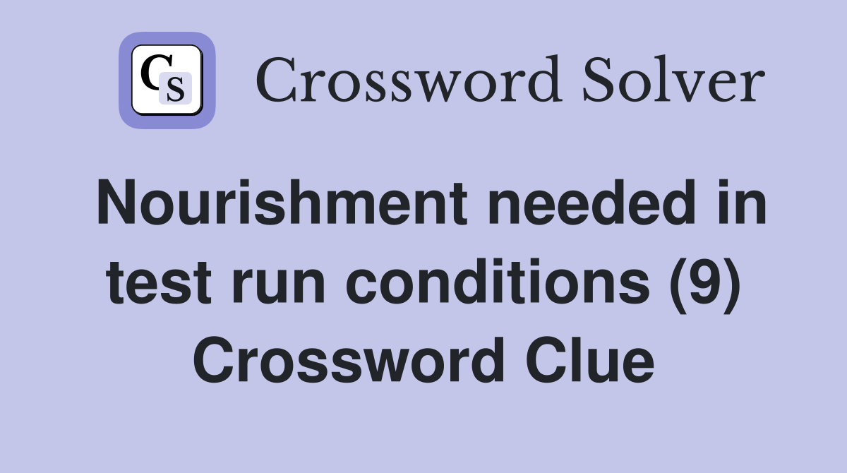 Nourishment needed in test run conditions (9) Crossword Clue