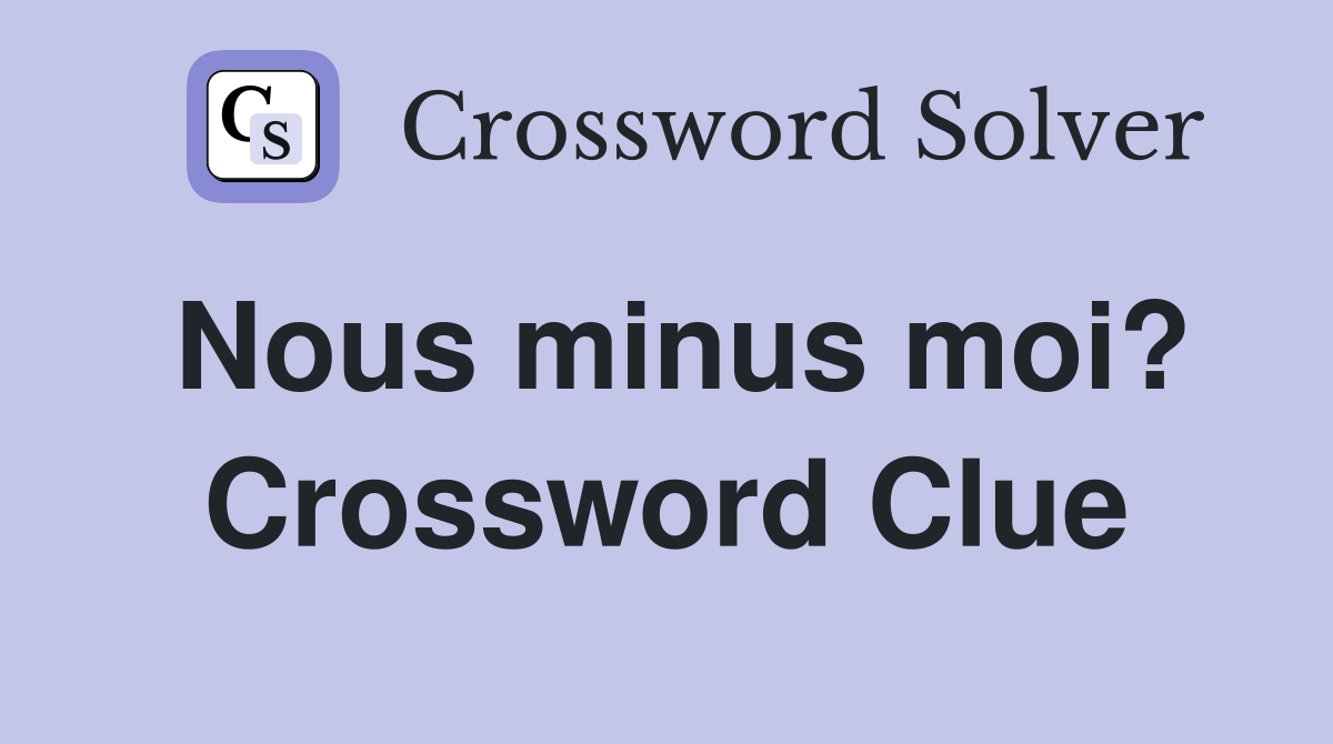 Nous minus moi? Crossword Clue