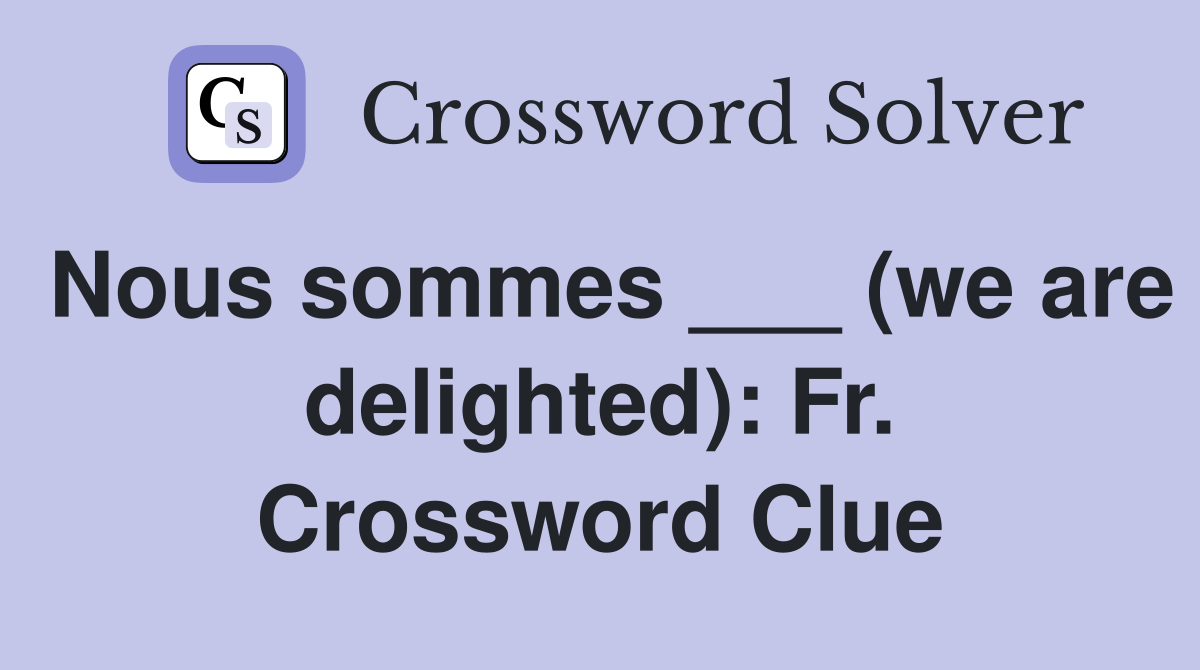Nous sommes ___ (we are delighted): Fr. Crossword Clue