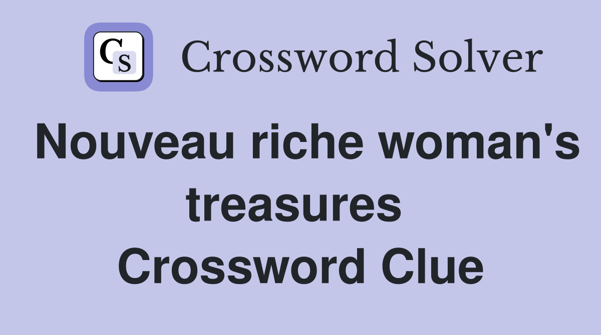 Nouveau riche woman's treasures  Crossword Clue