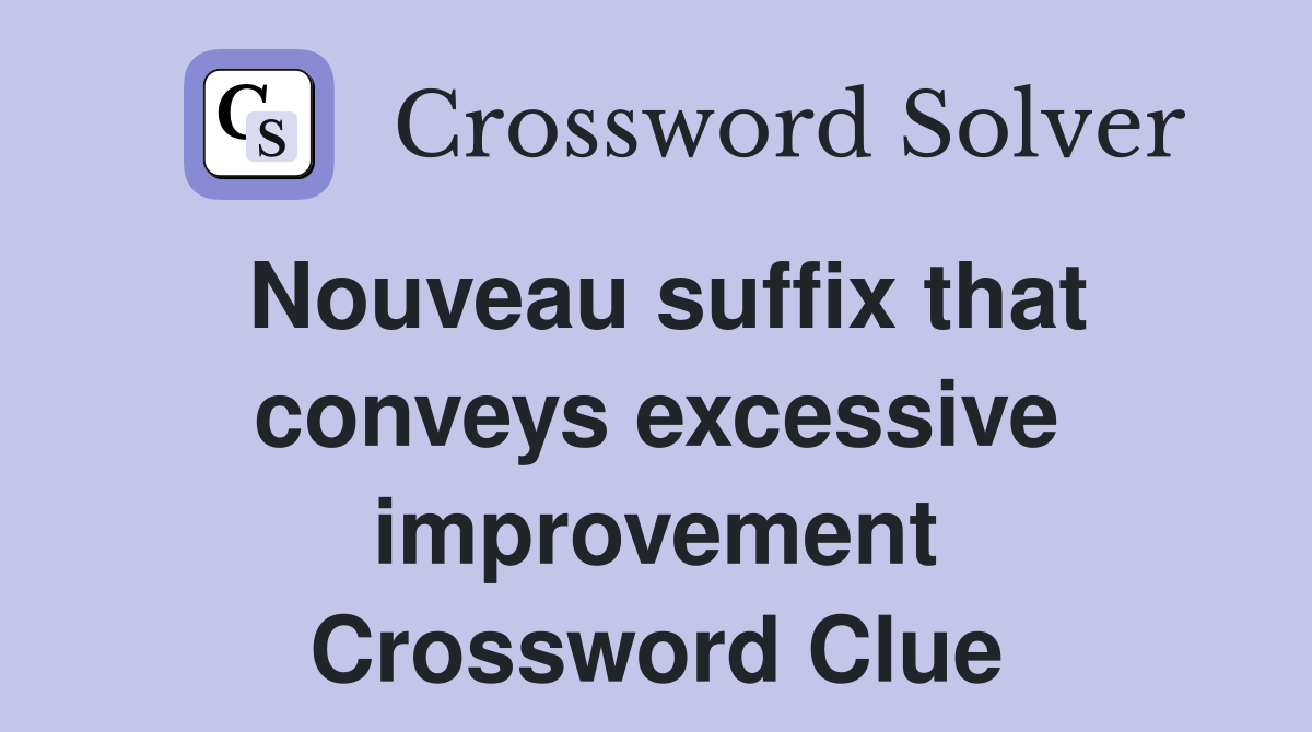Nouveau suffix that conveys excessive improvement Crossword Clue