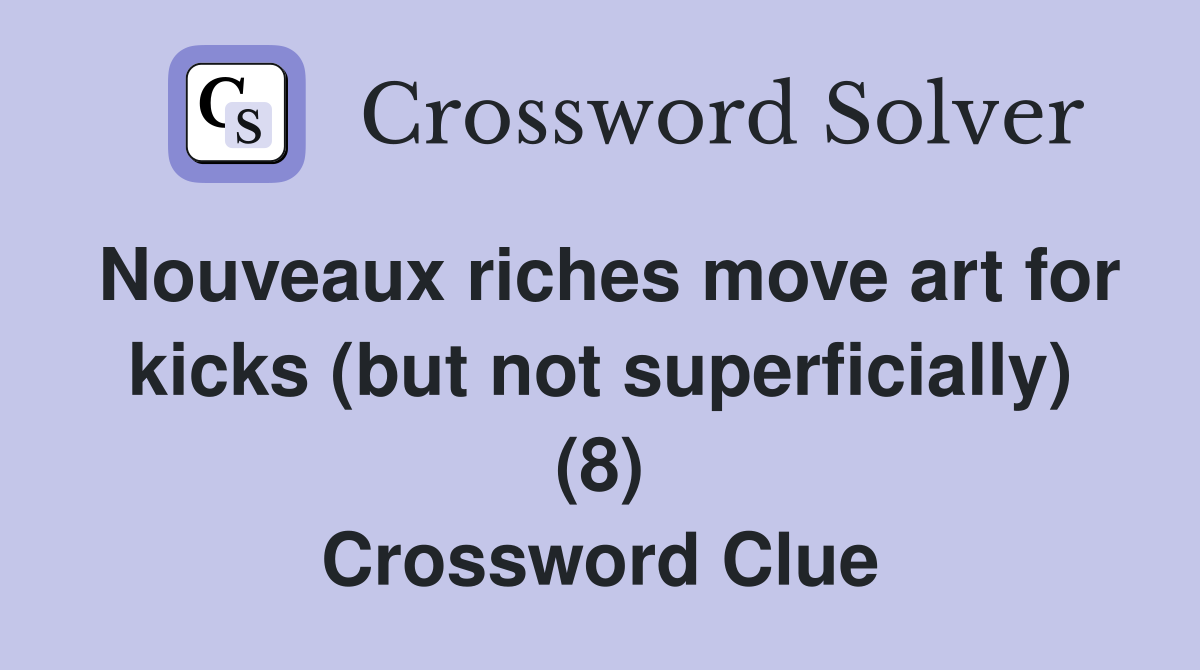 Nouveaux riches move art for kicks (but not superficially) (8) Crossword Clue