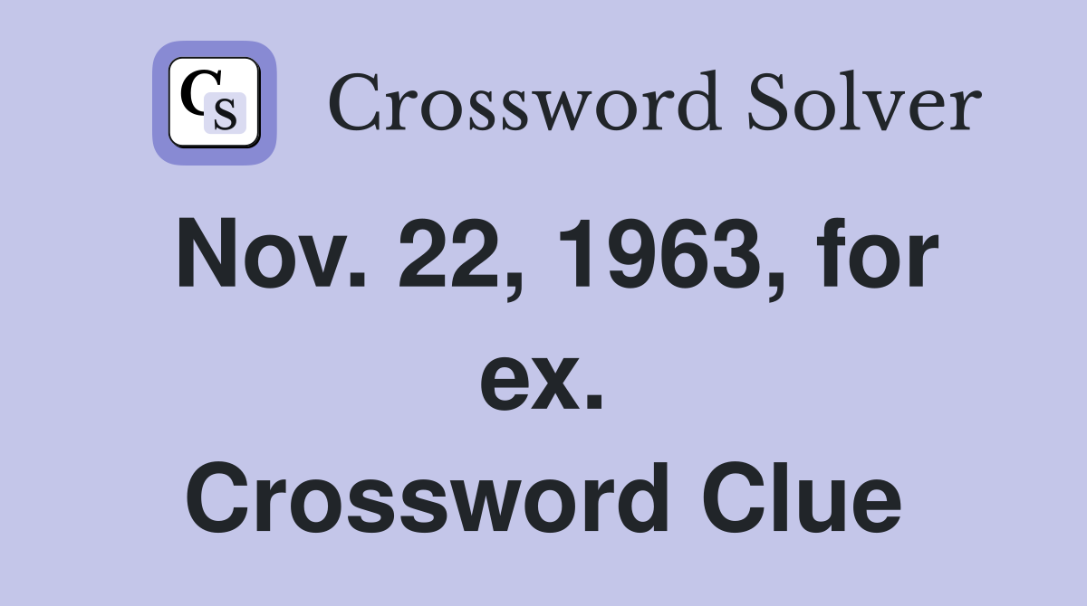 Nov. 22, 1963, for ex. Crossword Clue