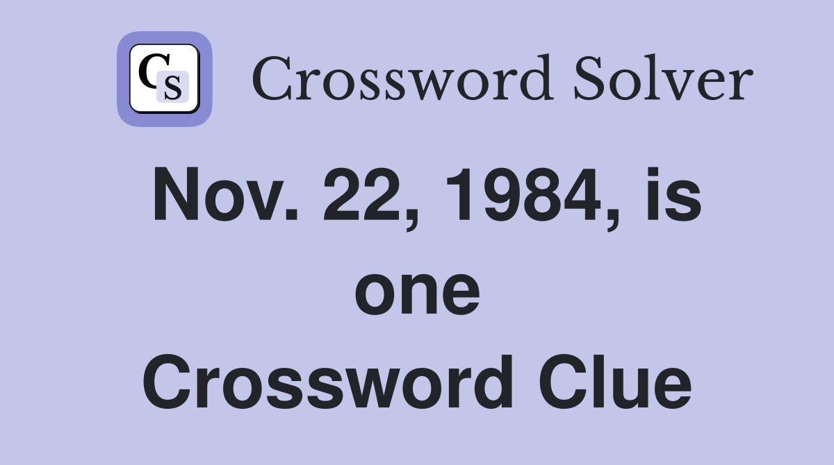Nov. 22, 1984, is one Crossword Clue
