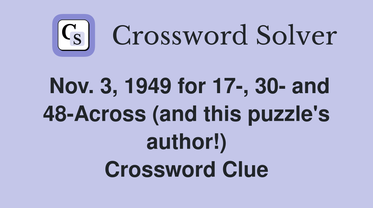 Nov. 3, 1949 for 17-, 30- and 48-Across (and this puzzle's author!) Crossword Clue