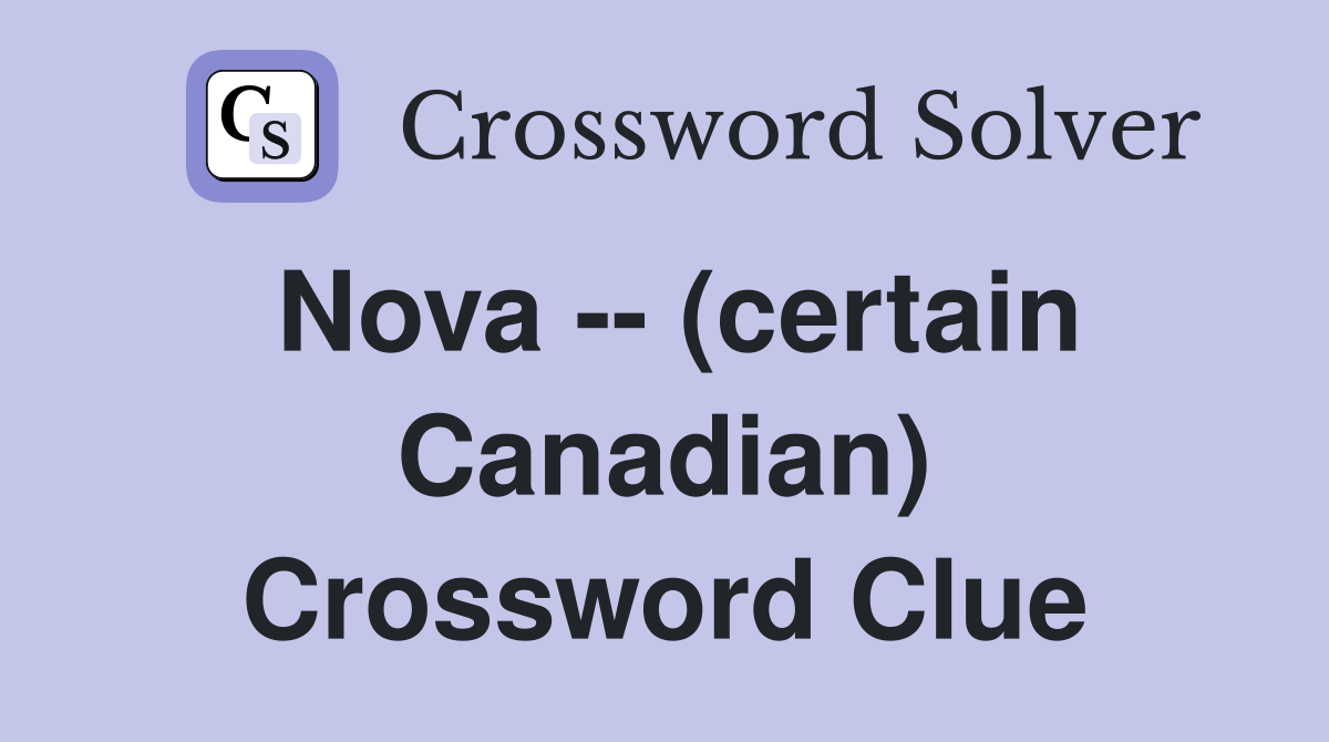 Nova -- (certain Canadian) Crossword Clue