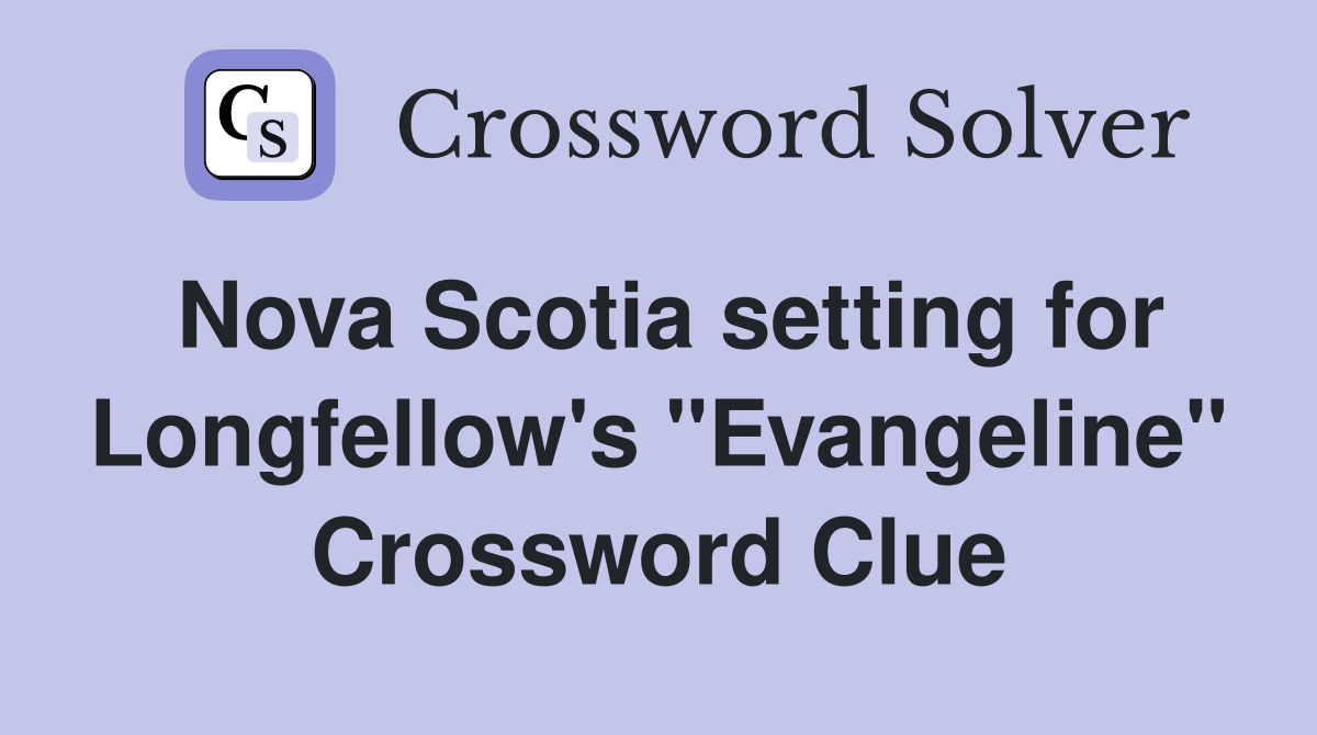 Nova Scotia setting for Longfellow's "Evangeline" Crossword Clue